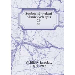   ­ bÃ¡snickÃ½ch spis. 26 Jaroslav, 1853 1912 VrchlickÃ½ Books