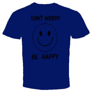 dont worry be happy T shirt FUNNY COOL HUMOR  