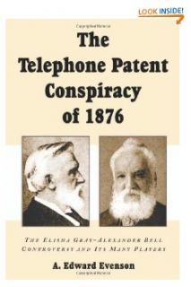   1876 The Elisha Gray Alexander Bell Controversy and Its Many Players