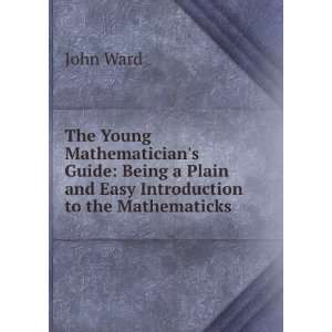  The Young Mathematicians Guide Being a Plain and Easy 