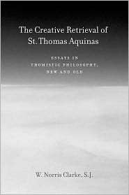 The Creative Retrieval of Saint Thomas Aquinas Essays in Thomistic 