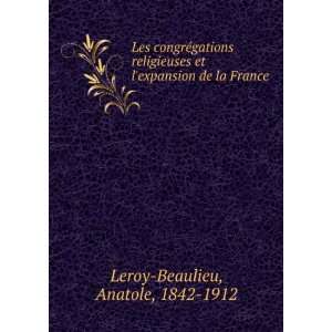   et lexpansion de la France Anatole, 1842 1912 Leroy Beaulieu Books