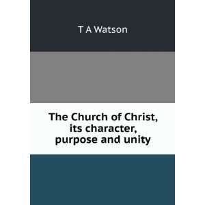  Church of Christ, its character, purpose and unity T A Watson Books