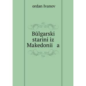    BÅ­lgarski starini iz Makedonii a Ä¬ordan Ivanov Books