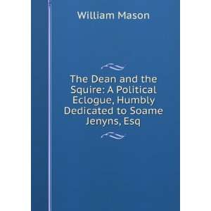   the Squire A Political Eclogue, Humbly Dedicated to Soame Jenyns, Esq