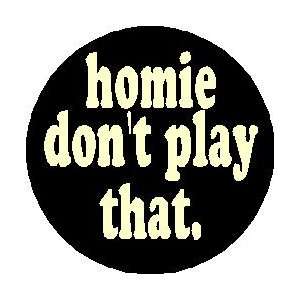  homie dont play that 1.25 Pinback Button Badge / Pin 