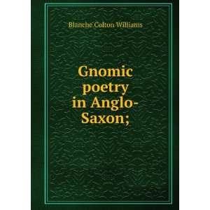    Gnomic poetry in Anglo Saxon; Blanche Colton Williams Books