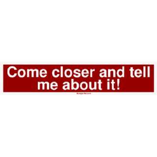 Come closer and tell me about it Large Bumper Sticker 