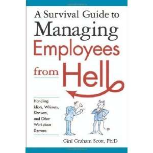  Guide to Managing Employees from Hell Handling Idiots, Whiners 