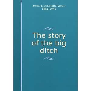   The story of the big ditch E. Cora (Ella Cora), 1861 1942 Hind Books