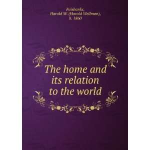    The home and its relation to the world Harold W. Fairbanks Books
