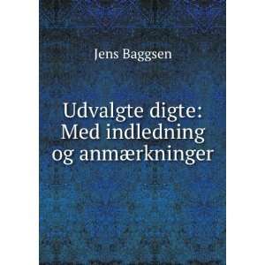   Udvalgte digte Med indledning og anmÃ¦rkninger Jens Baggsen Books