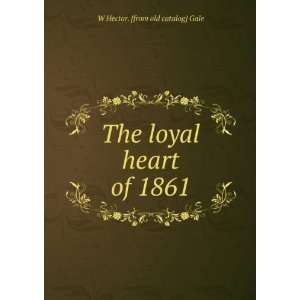  The loyal heart of 1861 W Hector. [from old catalog] Gale Books