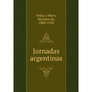    Jornadas argentinas Mariano de, 1880 1958 Vedia y Mitre Books