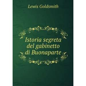    Istoria segreta del gabinetto di Buonaparte Lewis Goldsmith Books