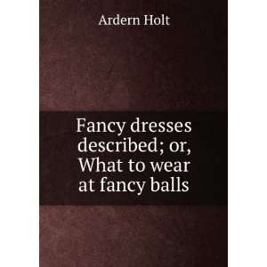   dresses described; or, What to wear at fancy balls Ardern Holt Books