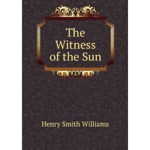    The Witness of the Sun Henry Smith, 1863 1943 Williams Books
