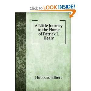   Little Journey to the Home of Patrick J. Healy Hubbard Elbert Books