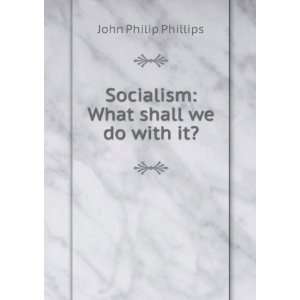  Socialism What Shall We Do with It? John Philip Phillips Books