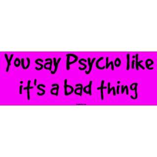  You say Psycho like its a bad thing Large Bumper Sticker 