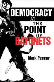 Democracy At The Point Of Bayonets, (0271018836), Mark Peceny 