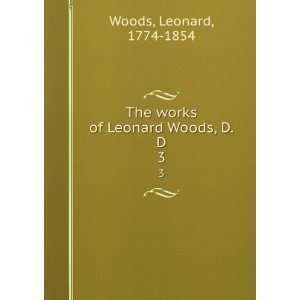    The works of Leonard Woods, D.D. 3 Leonard, 1774 1854 Woods Books