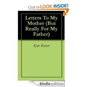 Letters To My Mother (But Really For My Father) Kate Kaiser  