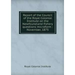Report of the Council of the Royal Colonial Institute on the 