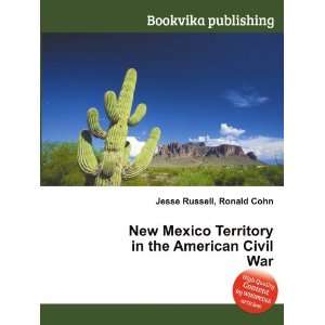 New Mexico Territory in the American Civil War Ronald Cohn Jesse 