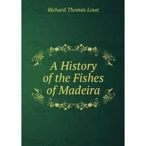    A History of the Fishes of Madeira Richard Thomas Lowe Books