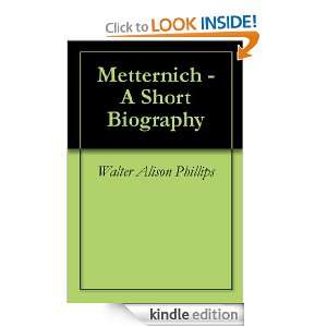 Metternich   A Short Biography Walter Alison Phillips  