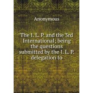   questions submitted by the I. L. P. delegation to Anonymous Books