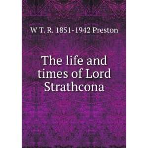  The life and times of Lord Strathcona, by W. T. R. Preston 