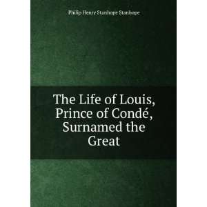 The Life of Louis, Prince of CondÃ© Surnamed the Great 