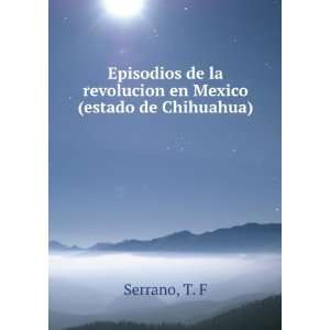   de la revolucion en Mexico (estado de Chihuahua) T. F Serrano Books