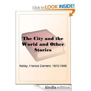 The City and the World and Other Stories Francis Clement Kelley 