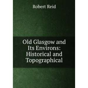  Old Glasgow and Its Environs Historical and Topographical 