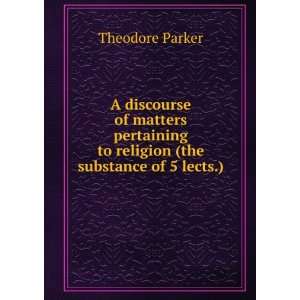   to religion (the substance of 5 lects.). Theodore Parker Books