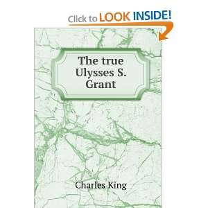  The true Ulysses S. Grant Charles King Books