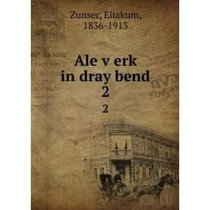    Ale vÌ£erkÌ£ in dray bend. 2 Eliakum, 1836 1913 Zunser Books