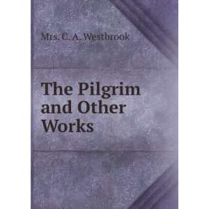  The Pilgrim and Other Works Mrs. C. A. Westbrook Books