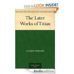 The Later Works of Titian Claude Phillips  Kindle Store
