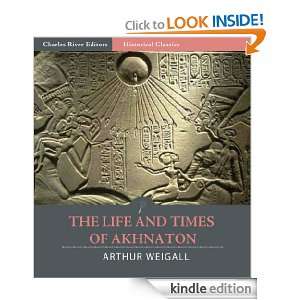 The Life and Times of Akhnaton (Illustrated) Arthur Weigall, Charles 