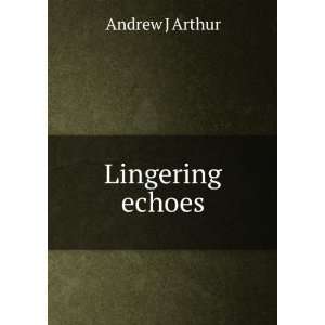  Lingering echoes Andrew J Arthur Books