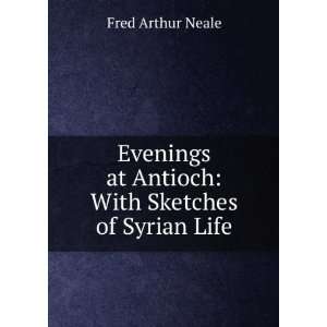  Evenings at Antioch With Sketches of Syrian Life Fred 