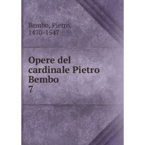    Opere del cardinale Pietro Bembo. 7 Pietro, 1470 1547 Bembo Books