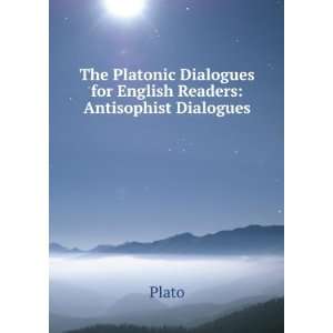 The Platonic Dialogues for English Readers Antisophist Dialogues 