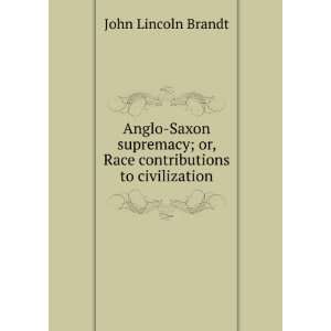 Anglo Saxon supremacy; or, Race contributions to civilization John 