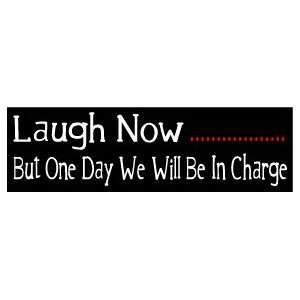 LAUGH NOW ONE DAY WELL BE IN CHARGE Fun BUMPER STICKER 