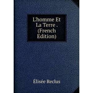homme Et La Terre . (French Edition) Ã?lisÃ©e Reclus  